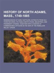 History of North Adams, Mass., 1749-1885; Reminiscences of Early Settlers, Extracts from Old Town Records, Its Public Institutions, Industries, and PR,123043867X,9781230438672
