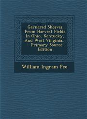 Garnered Sheaves From Harvest Fields In Ohio, Kentucky, And West Virginia... - Primary Source Edition,1293111198,9781293111192