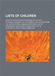 Lists of children Lists of child actors by nationality, Lists of fictional children, List of former child actors from the United States, Dumbledore's Army, List of Strawberry Shortcake characters, List of students at South Park Elementary,1156802202,9781156802205