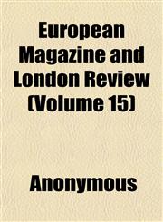 European Magazine and London Review (Volume 15),1152525840,9781152525849