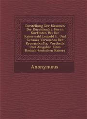 Darstellung Der Maximen Der Durchlaucht. Herrn Kurf Rsten Bei Der Kaiserwahl Leopold II. Und Genaues Verzeichni Der Kroneink Nfte, Vortheile Und Ausga,1288103972,9781288103973