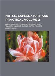Notes, explanatory and practical Volume 2; on the gospels designed for Sunday school teachers and Bible classes. In two volumes,1236118707,9781236118707