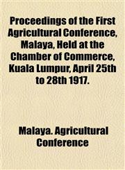 Proceedings of the First Agricultural Conference, Malaya, Held at the Chamber of Commerce, Kuala Lumpur, April 25th to 28th 1917.,1153109255,9781153109253