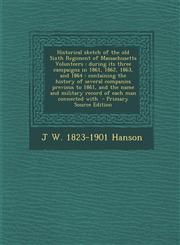 Historical Sketch of the Old Sixth Regiment of Massachusetts Volunteers During Its Three Campaigns in 1861, 1862, 1863, and 1864: Containing the Hist,1287823882,9781287823889