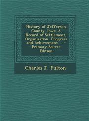 History of Jefferson County, Iowa A Record of Settlement, Organization, Progress and Achievement ... - Primary Source Edition,1294450131,9781294450139