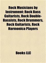 Rock Musicians by Instrument Rock Bass Guitarists, Rock Double-Bassists, Rock Drummers, Rock Guitarists, Rock Harmonica Players,1157929494,9781157929499
