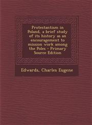 Protestantism in Poland, a brief study of its history as an encouragement to mission work among the Poles - Primary Source Edition,1295057441,9781295057443