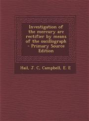 Investigation of the mercury arc rectifier by means of the oscillograph - Primary Source Edition,1294036238,9781294036234