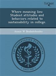 Where meaning lies Student attitudes and behaviors related to sustainability in college.,1244567523,9781244567528