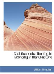 Cost Accounts The Key to Economy in Manufacture,1115261444,9781115261449