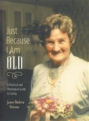 Just Because I Am Old - A Practical and Theological Guide to Caring,1460227727,9781460227725