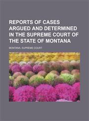 Reports of cases argued and determined in the Supreme Court of the state of Montana  Volume 55,1150478098,9781150478093