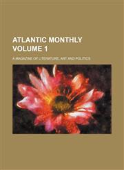 Atlantic monthly Volume 1; a magazine of literature, art and politics,1231224835,9781231224830
