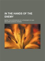 In the Hands of the Enemy; Being the Experiences of a Prisoner of War,1151418714,9781151418715