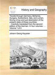 Travels through Germany, Bohemia, Hungary, Switzerland, Italy, and Lorrain. Giving a true and just description of the present state of those countries; ...Carefully translated from the second edition of the German. In four volumes. ...  Volume 1 of 4,1140686909,9781140686903