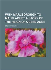 With Marlborough to Malplaquet a Story of the Reign of Queen Anne,1153733730,9781153733731