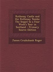Rothesay Castle and the Rothesay Tombs The Sequel to a Four Week's Tour in Scotland - Primary Source Edition,1293141607,9781293141601