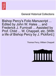 Bishop Percy's Folio Manuscript ... Edited by John W. Hales ... and Frederick J. Furnivall ... Assisted by Prof. Child ... W. Chappell, etc. [With a life of Bishop Percy by J. Pickford.],1241124264,9781241124267