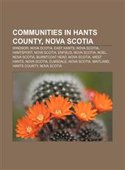 Communities in Hants County, Nova Scotia Windsor, Nova Scotia, East Hants, Nova Scotia, Hantsport, Nova Scotia, Enfield, Nova Scotia, Noel,1155438108,9781155438108
