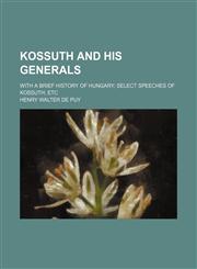 Kossuth and his generals; with a brief history of Hungary select speeches of Kossuth etc,1150923512,9781150923517