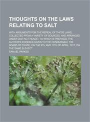 Thoughts on the laws relating to salt; with arguments for the repeal of those laws, collected from a variety of sources, and arranged under distinct heads  to which is prefixed, the author's evidence given to the Honourable the Board of Trade, on the 8th,1150235721,9781150235726