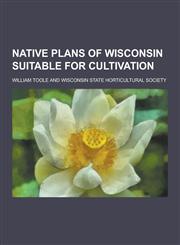 Native Plans of Wisconsin Suitable for Cultivation,1230406522,9781230406527