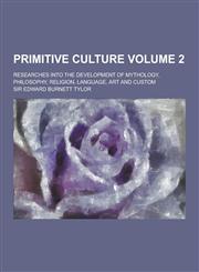 Primitive Culture; Researches Into the Development of Mythology, Philosophy, Religion, Language, Art and Custom Volume 2,1230236961,9781230236964