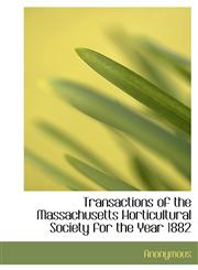 Transactions of the Massachusetts Horticultural Society for the Year 1882,1140466348,9781140466345