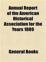 Annual Report of the American Historical Association for the Years 1889,1153285290,9781153285292