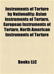 Instruments of Torture by Nationality Asian Instruments of Torture, European Instruments of Torture, North American Instruments of Torture,1158157614,9781158157617
