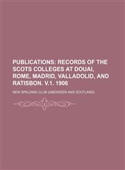Publications (Volume 30, v. 1); Records of the Scots Colleges at Douai, Rome, Madrid, Valladolid, and Ratisbon. V.1. 1906,1151033391,9781151033390