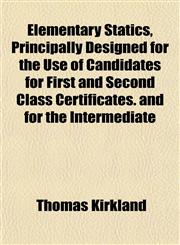 Elementary Statics, Principally Designed for the Use of Candidates for First and Second Class Certificates. and for the Intermediate,1154945235,9781154945232