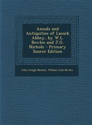 Annals and Antiquities of Lacock Abbey, by W.L. Bowles and J.G. Nichols - Primary Source Edition,129531438X,9781295314386