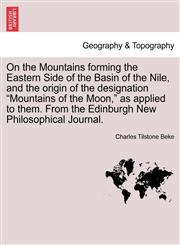 On the Mountains forming the Eastern Side of the Basin of the Nile, and the origin of the designation "Mountains of the Moon," as applied to them. From the Edinburgh New Philosophical Journal.,1241522227,9781241522223
