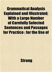 Grammatical Analysis Explained and Illustrated; With a Large Number of Carefully Selected Sentences and Passages for Practice for the Use of,115292673X,9781152926738