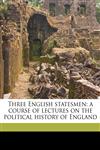 Three English statesmen a course of lectures on the political history of England,1177741369,9781177741361