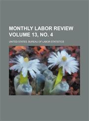 Monthly labor review Volume 13, no. 4,1130370569,9781130370560