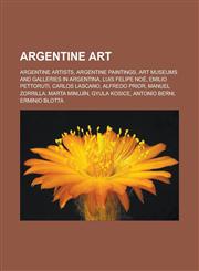 Argentine art Argentine artists, Argentine paintings, Art museums and galleries in Argentina, Luis Felipe Noé, Emilio Pettoruti, Carlos Lascano, Alfredo Prior, Manuel Zorrilla, Marta Minujín, Gyula Kosice, Antonio Berni, Erminio Blotta,1157769977,9781157769972