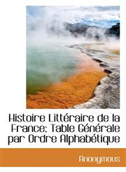 Histoire Littéraire de la France; Table Générale par Ordre Alphabétique,1115787233,9781115787239