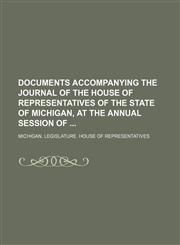 Documents Accompanying the Journal of the House of Representatives of the State of Michigan, at the Annual Session Of,115117422X,9781151174222