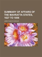 Summary of Affairs of the Mahratta States, 1627 to 1856,1458854639,9781458854636