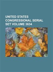 United States Congressional Serial Set Volume 3634,1234055546,9781234055547