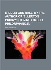 Middleford Hall, by the Author of 'ellerton Priory' [Signing Himself Philorphanos].,1150226358,9781150226359