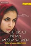 The Future of Indian Muslim Women Fatwa Versus Feminism,9350181703,9789350181706
