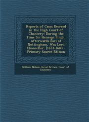 Reports of Cases Decreed in the High Court of Chancery During the Time Sir Heneage Finch, Afterwards Earl of Nottingham, Was Lord Chancellor. [1673-1,1294716174,9781294716174