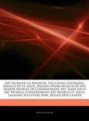 Articles On Art Museums In Missouri, including Cathedral Basilica Of St. Louis, Nelson-atkins Museum Of Art, Kemper Museum Of Contemporary Art, Saint Louis Art Museum, Contemporary Art Museum St. Louis, Laumeier Sculpture Park,1242307788,9781242307782