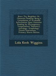 Know Thy Neighbor; Or, Character Reading Being a Compilation of Invaluable Information Upon Character Reading by Physiognomy, Temperament, Palmistry,,1295503891,9781295503896