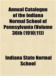 Annual Catalogue of the Indiana Normal School of Pennsylvania (Volume 36th (1910|11)),1153236168,9781153236164