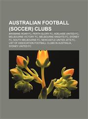 Australian football (soccer) clubs Brisbane Roar FC, Perth Glory FC, Adelaide United FC, Melbourne Victory FC, Melbourne Knights FC, Sydney FC,115771207X,9781157712077