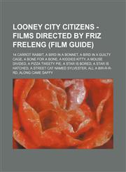 Looney City Citizens - Films directed by Friz Freleng (Film Guide) 14 Carrot Rabbit, A Bird in a Bonnet, A Bird in a Guilty Cage, A Bone for a Bone, A Kiddies Kitty, A Mouse Divided, A Pizza Tweety Pie, A Star is Bored, A Star is Hatched, A Street Cat Na,1234675978,9781234675974